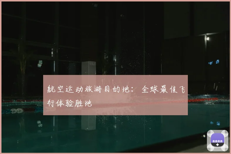 航空运动旅游目的地：全球最佳飞行体验胜地