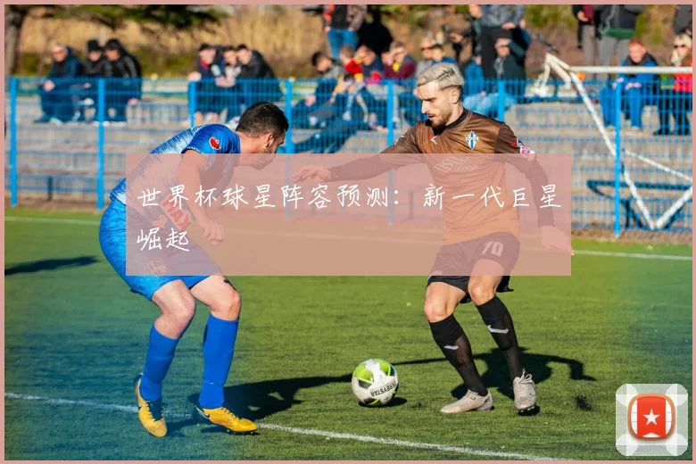世界杯球星阵容预测：新一代巨星崛起