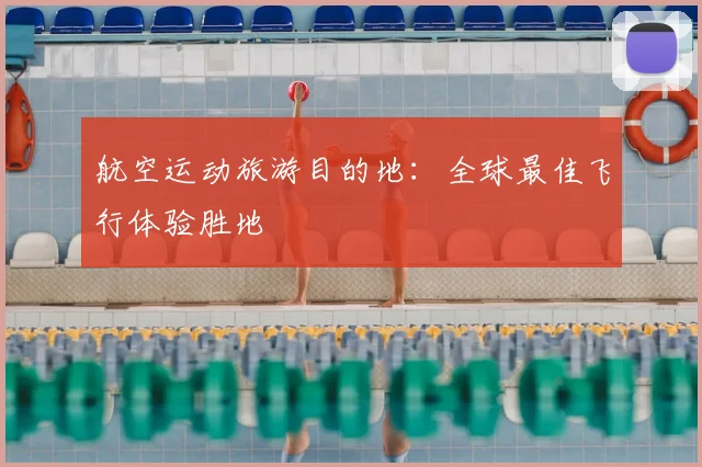航空运动旅游目的地：全球最佳飞行体验胜地