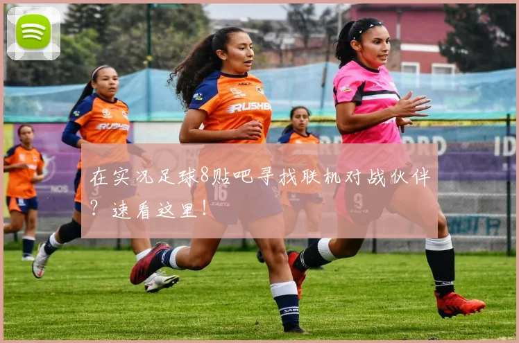 在实况足球8贴吧寻找联机对战伙伴？速看这里！