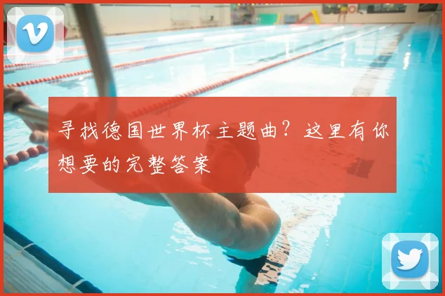 寻找德国世界杯主题曲?这里有你想要的完整答案