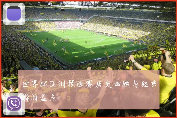 世界杯亚洲预选赛历史回顾与经典瞬间盘点
