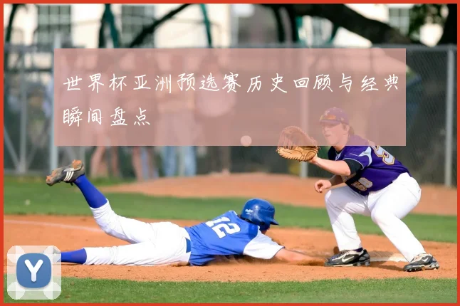 世界杯亚洲预选赛历史回顾与经典瞬间盘点