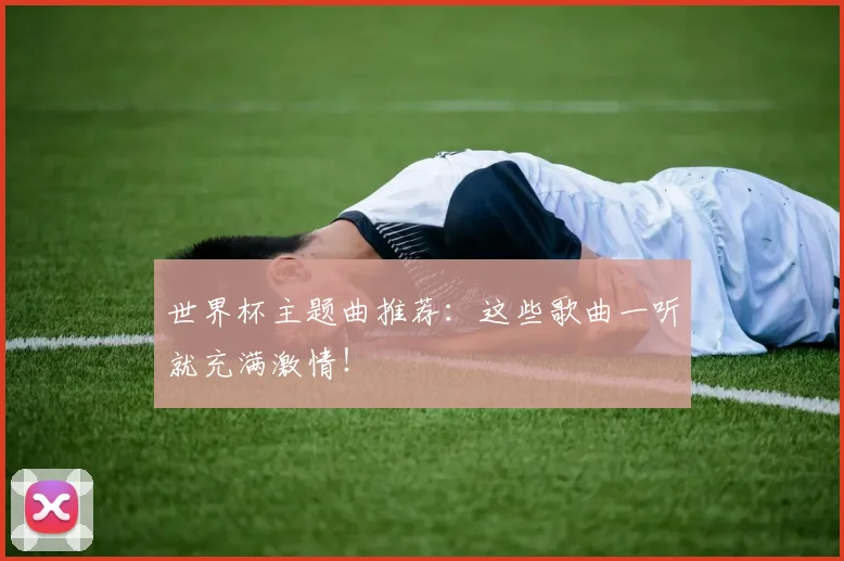 世界杯主题曲推荐：这些歌曲一听就充满激情！