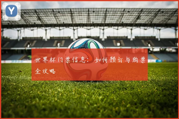世界杯门票信息：如何预订与购票全攻略