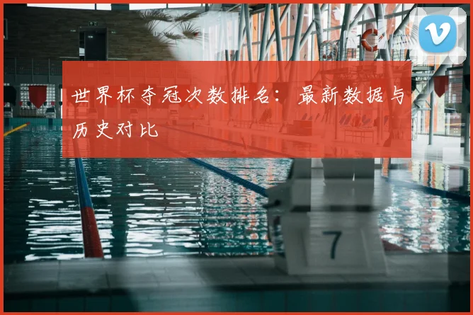 世界杯夺冠次数排名：最新数据与历史对比