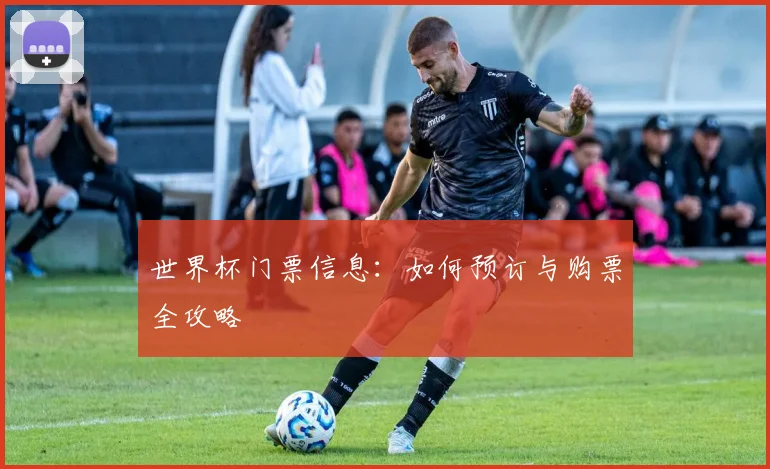 世界杯门票信息：如何预订与购票全攻略
