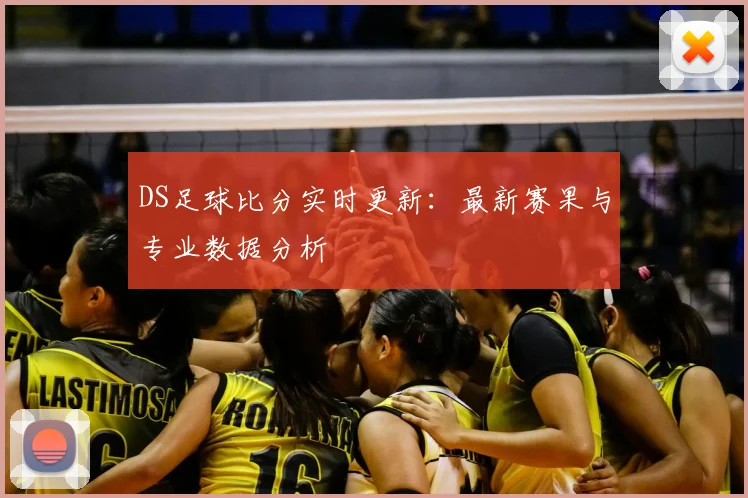 DS足球比分实时更新：最新赛果与专业数据分析
