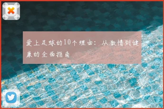 爱上足球的10个理由：从激情到健康的全面指南