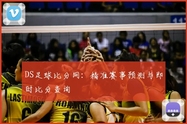 DS足球比分网：精准赛事预测与即时比分查询