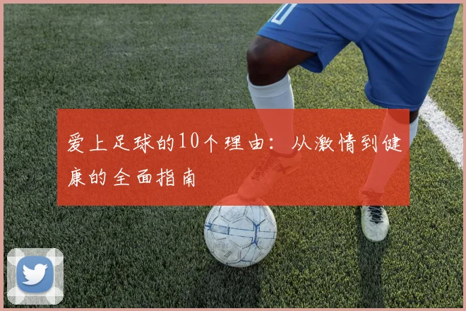 爱上足球的10个理由:从激情到健康的全面指南