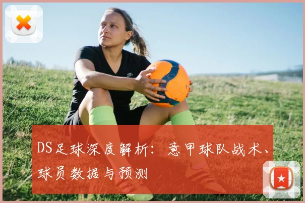 DS足球深度解析:意甲球队战术、球员数据与预测